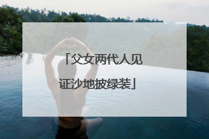 父女两代人见证沙地披绿装
