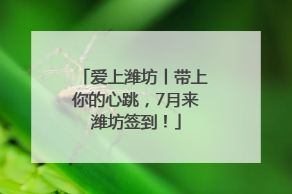 爱上潍坊丨带上你的心跳，7月来潍坊签到！