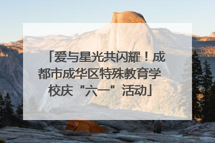 爱与星光共闪耀！成都市成华区特殊教育学校庆“六一”活动