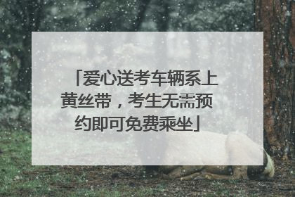 爱心送考车辆系上黄丝带，考生无需预约即可免费乘坐