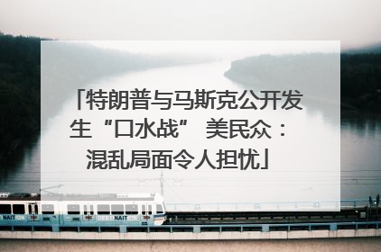 特朗普与马斯克公开发生“口水战” 美民众：混乱局面令人担忧