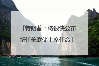 特朗普：将很快公布新任美联储主席任命