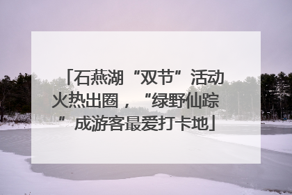 石燕湖“双节”活动火热出圈，“绿野仙踪”成游客最爱打卡地