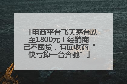 电商平台飞天茅台跌至1800元！经销商已不囤货，有回收商“快亏掉一台奔驰”