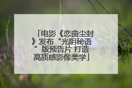 电影《恋曲尘封》发布“光阴秘语”版预告片 打造高质感影像美学