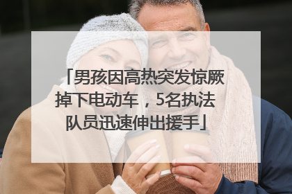 男孩因高热突发惊厥掉下电动车，5名执法队员迅速伸出援手