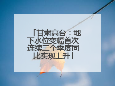 甘肃高台：地下水位变幅首次连续三个季度同比实现上升