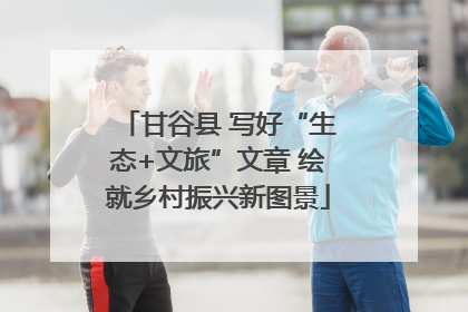 甘谷县 写好“生态+文旅”文章 绘就乡村振兴新图景