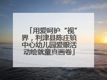 用爱呵护“视”界，利津县陈庄镇中心幼儿园爱眼活动绘就童真画卷