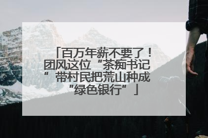 百万年薪不要了！团风这位“茶痴书记”带村民把荒山种成“绿色银行”