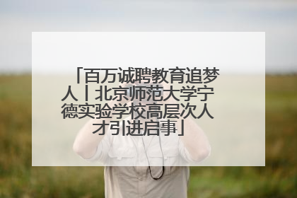 百万诚聘教育追梦人丨北京师范大学宁德实验学校高层次人才引进启事
