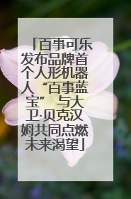 百事可乐发布品牌首个人形机器人“百事蓝宝” 与大卫·贝克汉姆共同点燃未来渴望