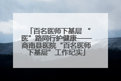 百名医师下基层 “医”路同行护健康——商南县医院“百名医师下基层”工作纪实