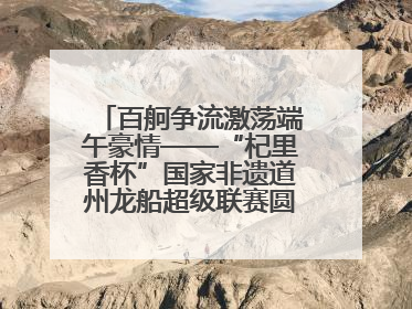 百舸争流激荡端午豪情——“杞里香杯”国家非遗道州龙船超级联赛圆满落幕