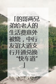 的哥两兄弟给老人的生活费意外被烧，中行友谊大道支行开通兑换“快车道”