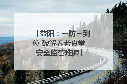 益阳：三防三到位 破解养老食堂安全监管难题