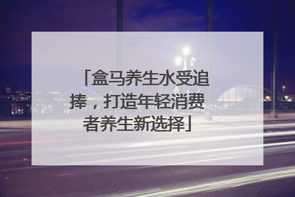 盒马养生水受追捧，打造年轻消费者养生新选择