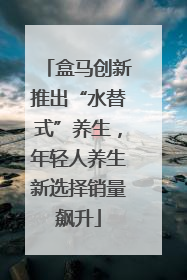 盒马创新推出“水替式”养生，年轻人养生新选择销量飙升