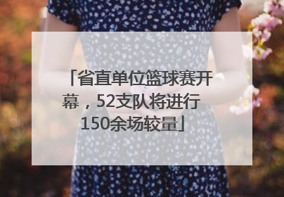 省直单位篮球赛开幕，52支队将进行150余场较量