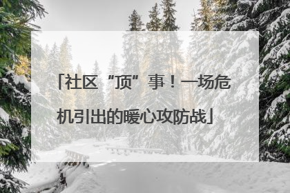 社区“顶”事！一场危机引出的暖心攻防战