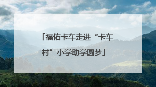 福佑卡车走进“卡车村”小学助学圆梦