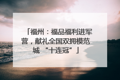 福州：福品福利进军营，献礼全国双拥模范城 “十连冠”