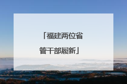 福建两位省管干部履新