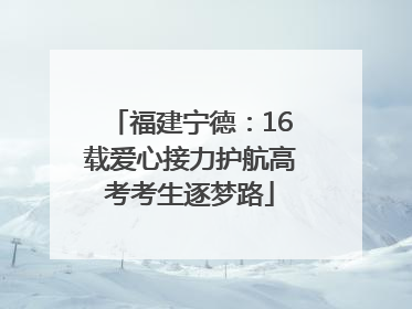 福建宁德：16载爱心接力护航高考考生逐梦路