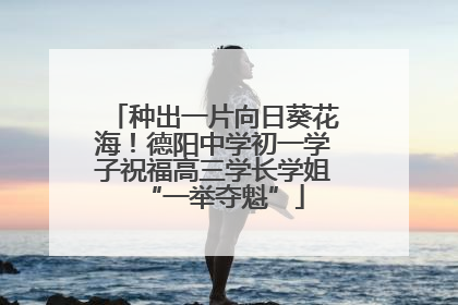 种出一片向日葵花海！德阳中学初一学子祝福高三学长学姐“一举夺魁”