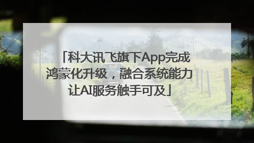 科大讯飞旗下App完成鸿蒙化升级，融合系统能力让AI服务触手可及
