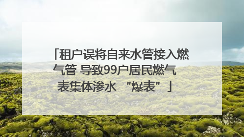 租户误将自来水管接入燃气管 导致99户居民燃气表集体渗水 “爆表”