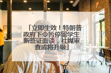 立即生效！特朗普政府下令暂停留学生新签证面谈，社媒审查或将升级