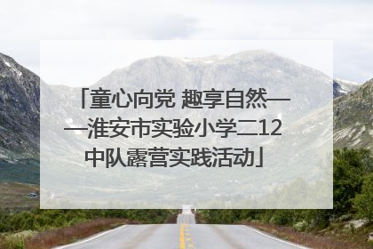 童心向党 趣享自然——淮安市实验小学二12中队露营实践活动
