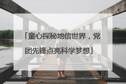 童心探秘地信世界，党团先锋点亮科学梦想