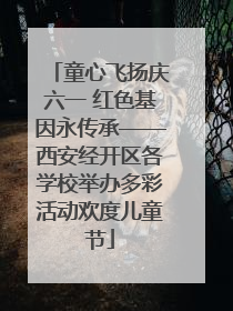 童心飞扬庆六一 红色基因永传承——西安经开区各学校举办多彩活动欢度儿童节