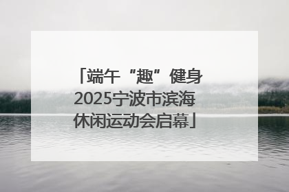 端午“趣”健身 2025宁波市滨海休闲运动会启幕