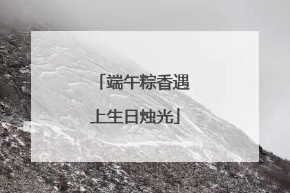 端午粽香遇上生日烛光