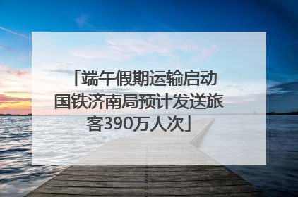 端午假期运输启动 国铁济南局预计发送旅客390万人次