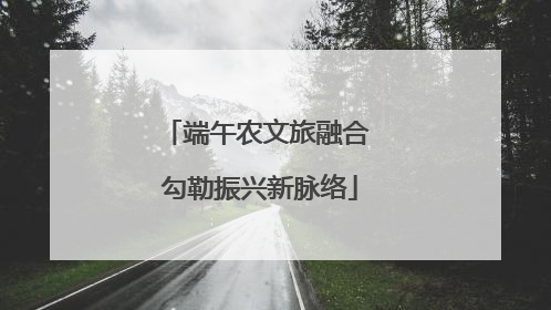端午农文旅融合 勾勒振兴新脉络