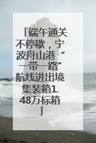 端午通关不停歇，宁波舟山港“一带一路”航线进出境集装箱1.48万标箱