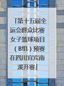 第十五届全运会群众比赛女子篮球项目（B组）预赛在四川宜宾南溪开赛