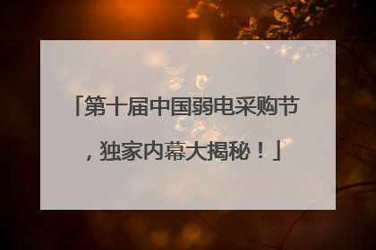 第十届中国弱电采购节，独家内幕大揭秘！