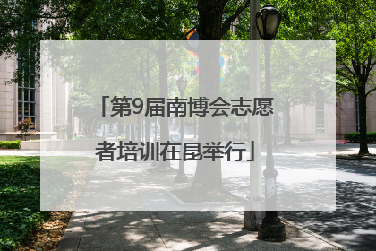 第9届南博会志愿者培训在昆举行