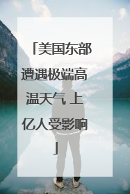 美国东部遭遇极端高温天气 上亿人受影响