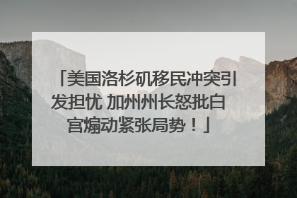 美国洛杉矶移民冲突引发担忧 加州州长怒批白宫煽动紧张局势！