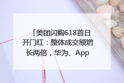 美团闪购618首日开门红：整体成交额增长两倍，华为、Apple、沃尔玛等近800个品牌翻倍增长