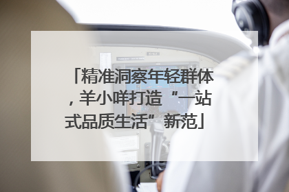 精准洞察年轻群体，羊小咩打造“一站式品质生活”新范
