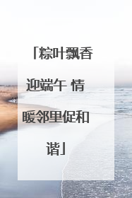 粽叶飘香迎端午 情暖邻里促和谐