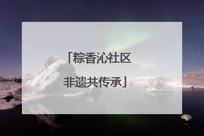 粽香沁社区 非遗共传承