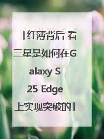 纤薄背后 看三星是如何在Galaxy S25 Edge上实现突破的